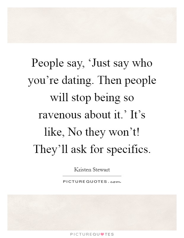 People say, ‘Just say who you're dating. Then people will stop being so ravenous about it.' It's like, No they won't! They'll ask for specifics Picture Quote #1
