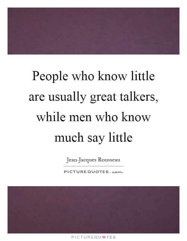 People who know little are usually great talkers, while men who know much say little Picture Quote #1