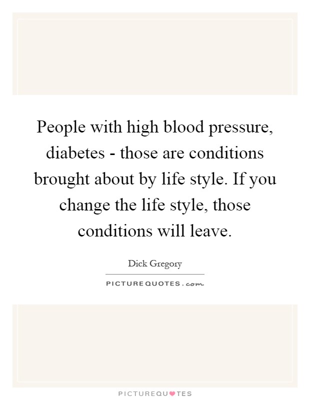 People with high blood pressure, diabetes - those are conditions brought about by life style. If you change the life style, those conditions will leave Picture Quote #1