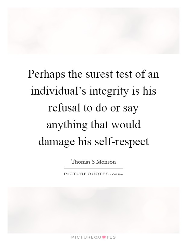 Perhaps the surest test of an individual's integrity is his refusal to do or say anything that would damage his self-respect Picture Quote #1