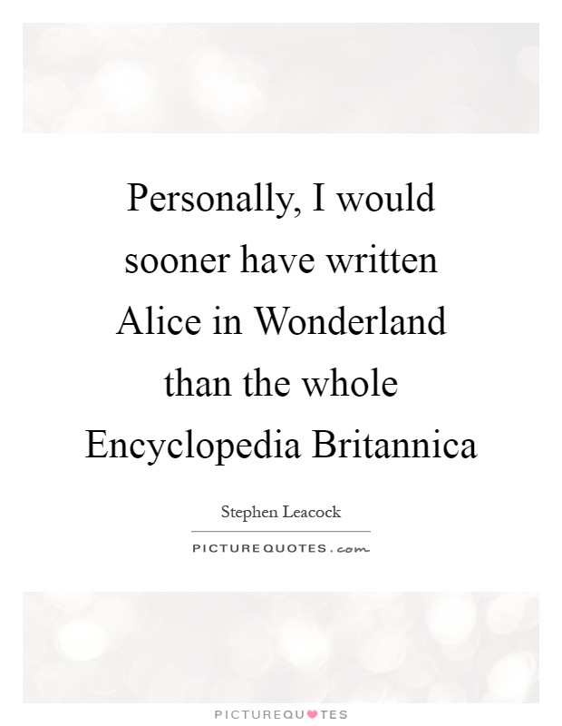Personally, I would sooner have written Alice in Wonderland than the whole Encyclopedia Britannica Picture Quote #1
