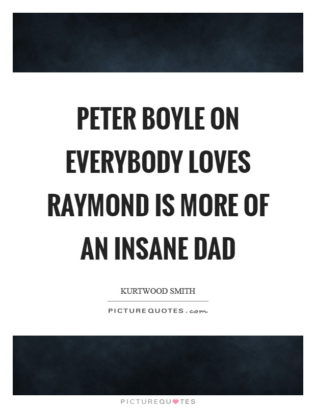 Peter Boyle on Everybody Loves Raymond is more of an insane Dad Picture Quote #1