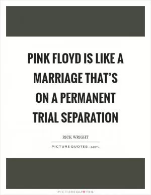 Pink Floyd is like a marriage that’s on a permanent trial separation Picture Quote #1