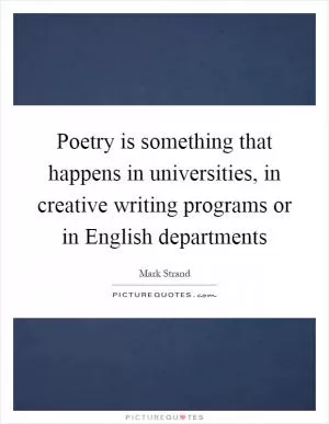 Poetry is something that happens in universities, in creative writing programs or in English departments Picture Quote #1