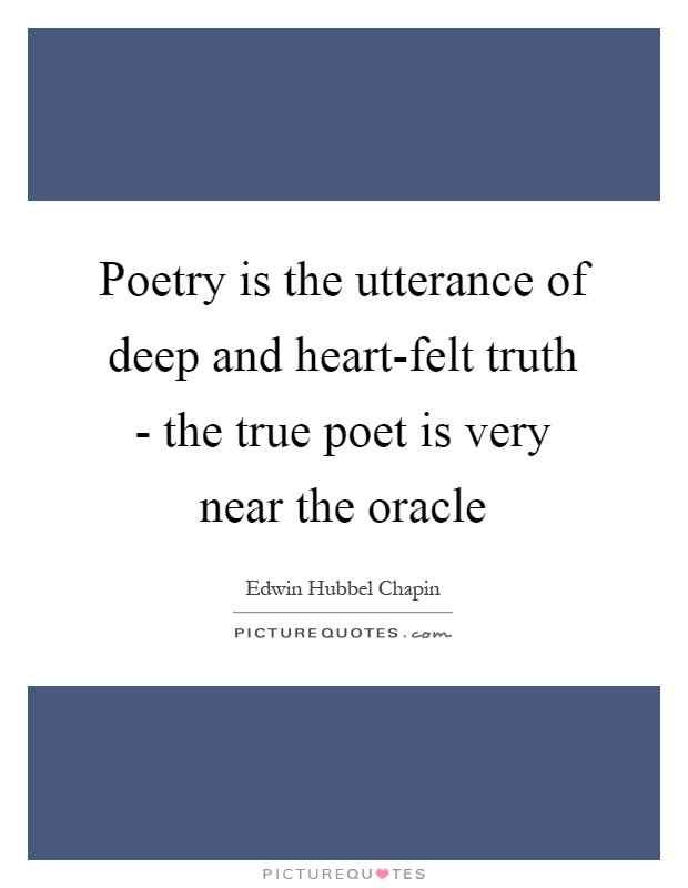 Poetry is the utterance of deep and heart-felt truth - the true poet is very near the oracle Picture Quote #1