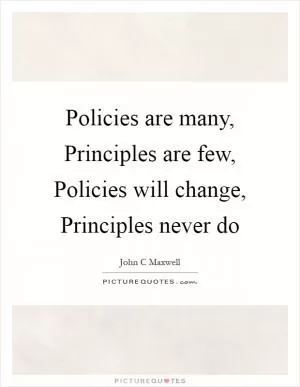Policies are many, Principles are few, Policies will change, Principles never do Picture Quote #1