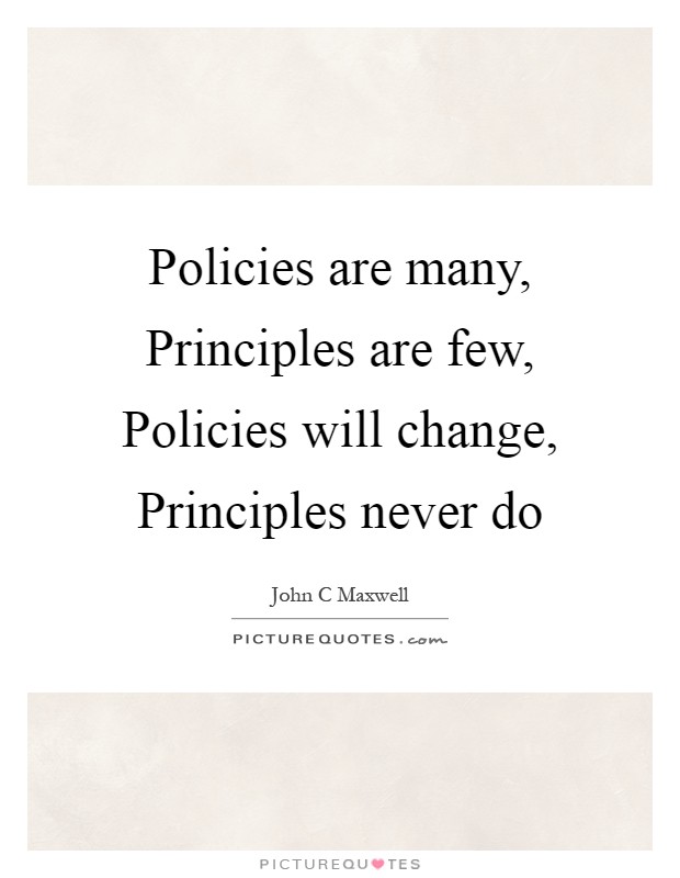Policies are many, Principles are few, Policies will change, Principles never do Picture Quote #1