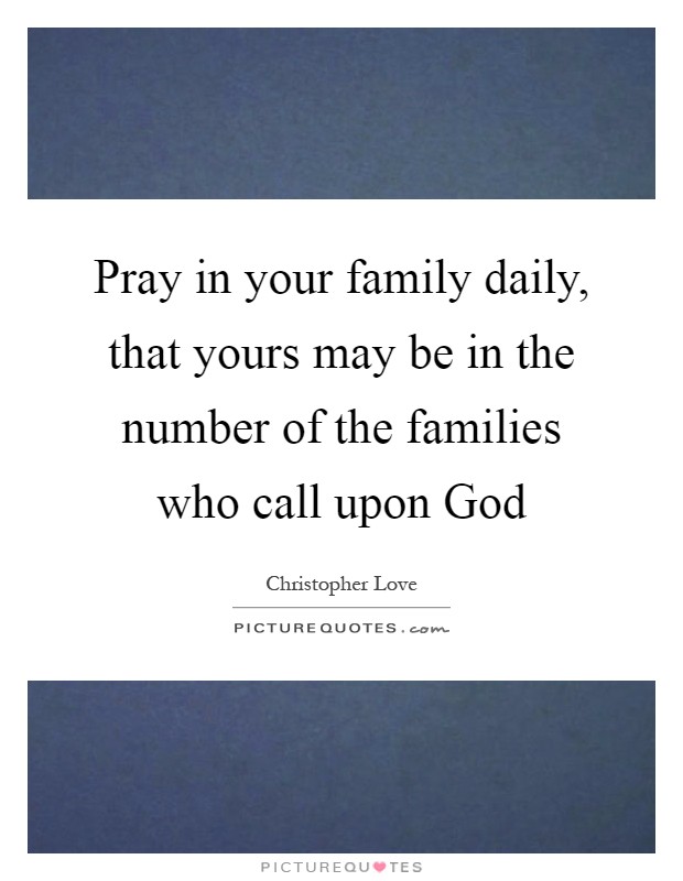 Pray in your family daily, that yours may be in the number of the families who call upon God Picture Quote #1