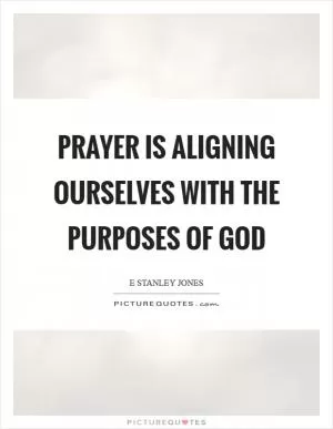Prayer is aligning ourselves with the purposes of God Picture Quote #1