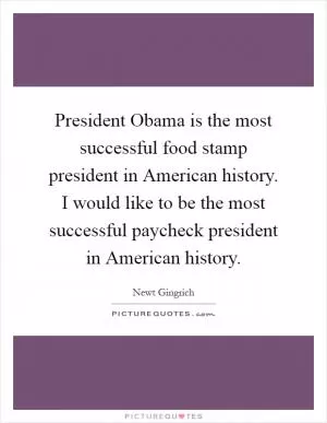 President Obama is the most successful food stamp president in American history. I would like to be the most successful paycheck president in American history Picture Quote #1