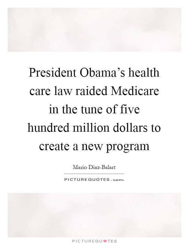 President Obama's health care law raided Medicare in the tune of five hundred million dollars to create a new program Picture Quote #1