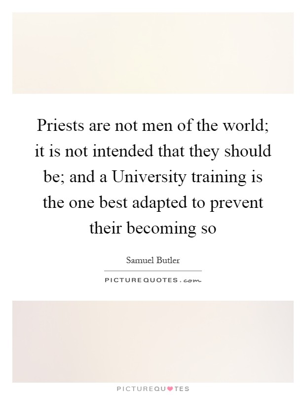 Priests are not men of the world; it is not intended that they should be; and a University training is the one best adapted to prevent their becoming so Picture Quote #1