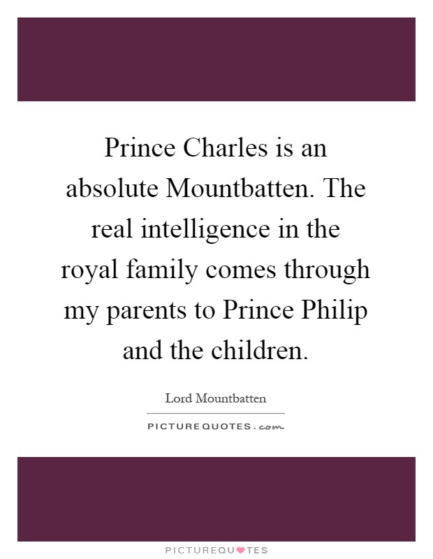 Prince Charles is an absolute Mountbatten. The real intelligence in the royal family comes through my parents to Prince Philip and the children Picture Quote #1