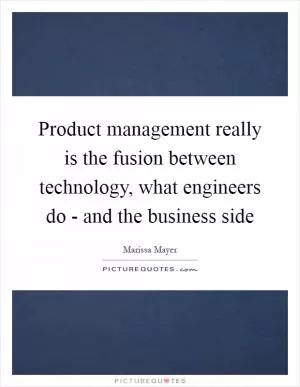 Product management really is the fusion between technology, what engineers do - and the business side Picture Quote #1