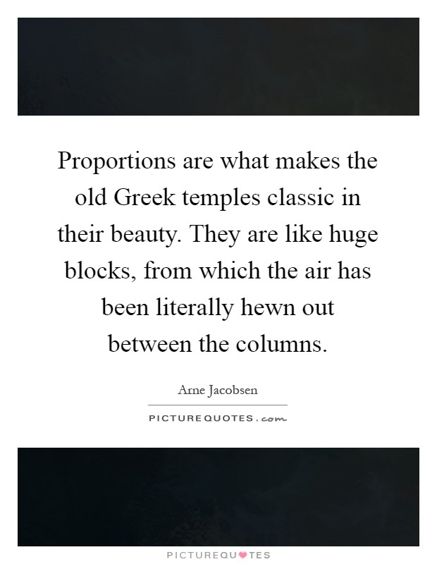 Proportions are what makes the old Greek temples classic in their beauty. They are like huge blocks, from which the air has been literally hewn out between the columns Picture Quote #1