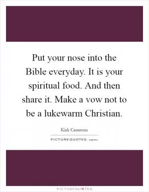 Put your nose into the Bible everyday. It is your spiritual food. And then share it. Make a vow not to be a lukewarm Christian Picture Quote #1