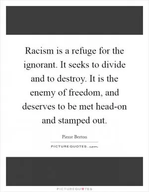 Racism is a refuge for the ignorant. It seeks to divide and to destroy. It is the enemy of freedom, and deserves to be met head-on and stamped out Picture Quote #1
