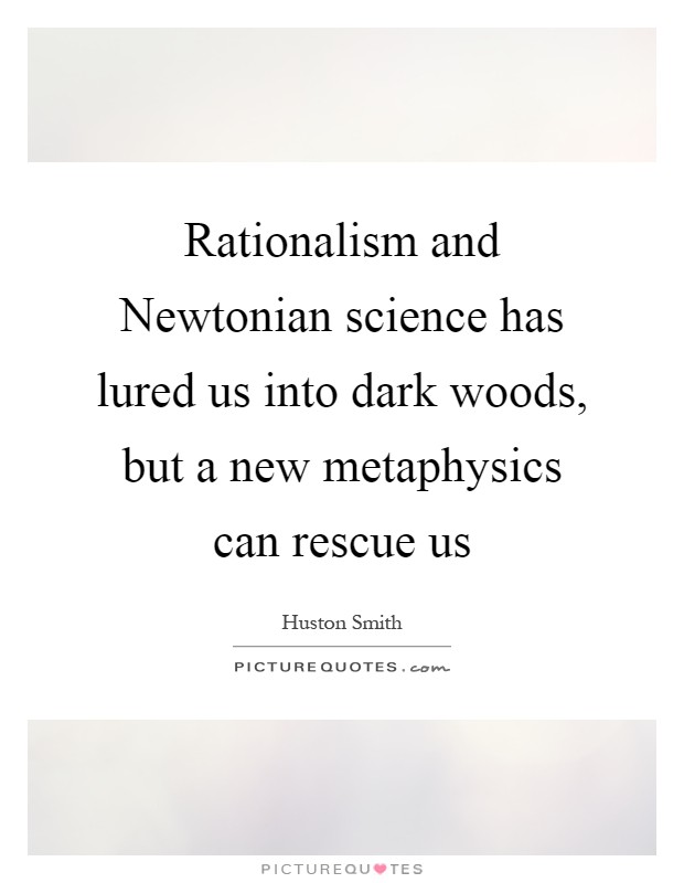 Rationalism and Newtonian science has lured us into dark woods, but a new metaphysics can rescue us Picture Quote #1