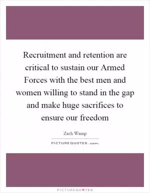 Recruitment and retention are critical to sustain our Armed Forces with the best men and women willing to stand in the gap and make huge sacrifices to ensure our freedom Picture Quote #1
