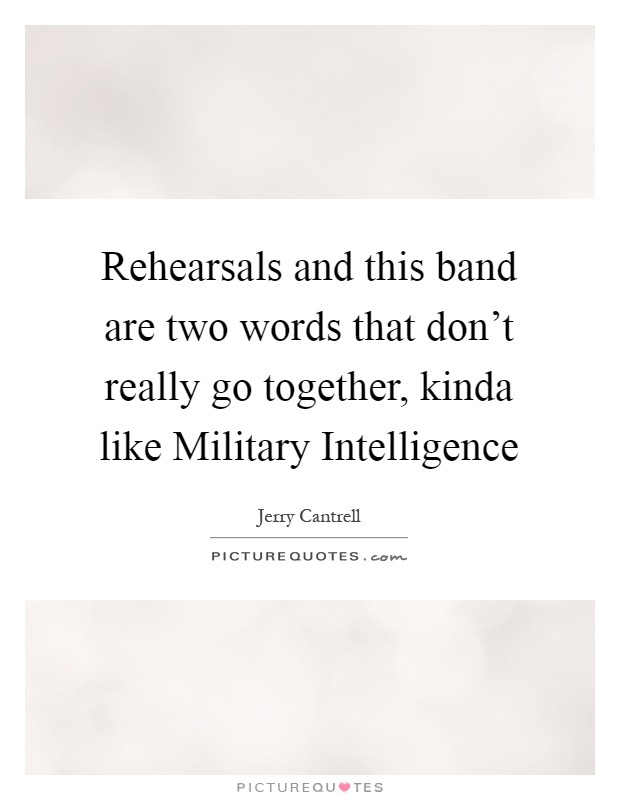 Rehearsals and this band are two words that don't really go together, kinda like Military Intelligence Picture Quote #1