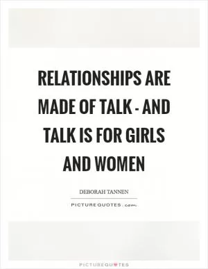 Relationships are made of talk - and talk is for girls and women Picture Quote #1