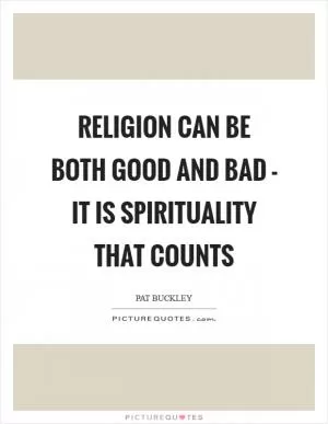 Religion can be both good and bad - it is spirituality that counts Picture Quote #1