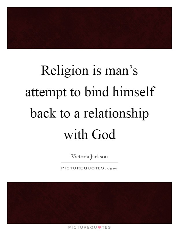 Religion is man's attempt to bind himself back to a relationship with God Picture Quote #1