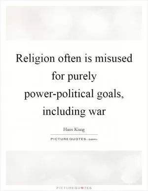 Religion often is misused for purely power-political goals, including war Picture Quote #1