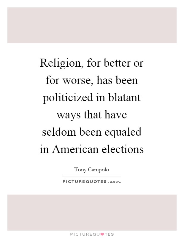 Religion, for better or for worse, has been politicized in blatant ways that have seldom been equaled in American elections Picture Quote #1