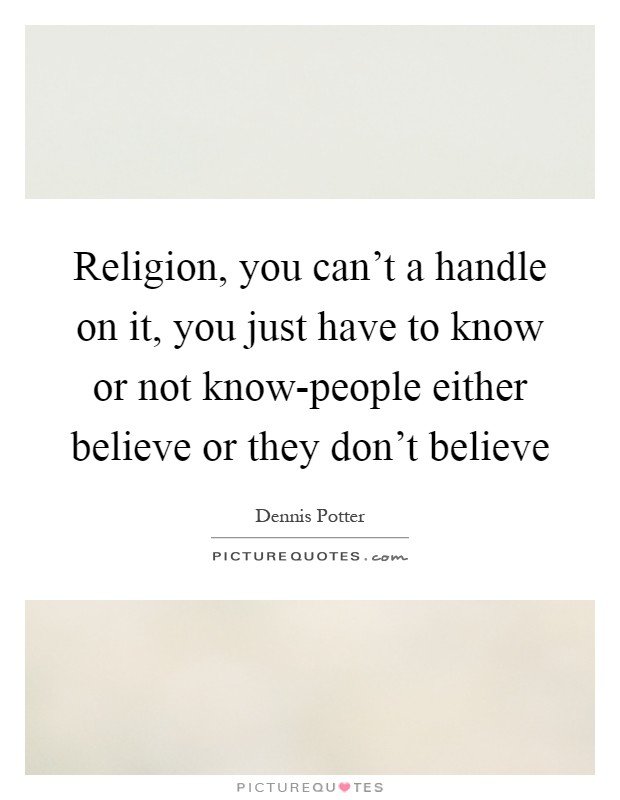 Religion, you can't a handle on it, you just have to know or not know-people either believe or they don't believe Picture Quote #1