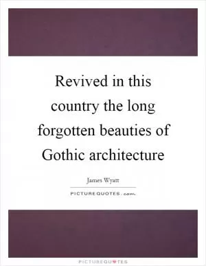 Revived in this country the long forgotten beauties of Gothic architecture Picture Quote #1