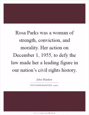 Rosa Parks was a woman of strength, conviction, and morality. Her action on December 1, 1955, to defy the law made her a leading figure in our nation’s civil rights history Picture Quote #1