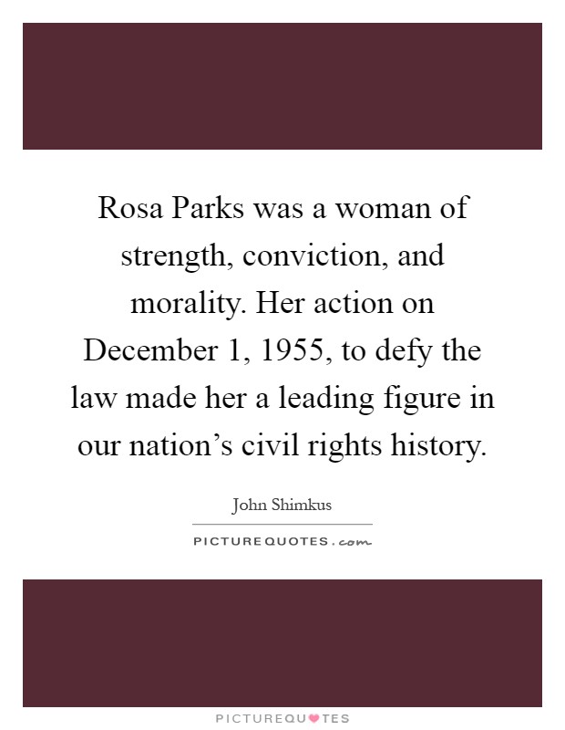 Rosa Parks was a woman of strength, conviction, and morality. Her action on December 1, 1955, to defy the law made her a leading figure in our nation's civil rights history Picture Quote #1