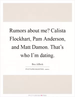 Rumors about me? Calista Flockhart, Pam Anderson, and Matt Damon. That’s who I’m dating Picture Quote #1