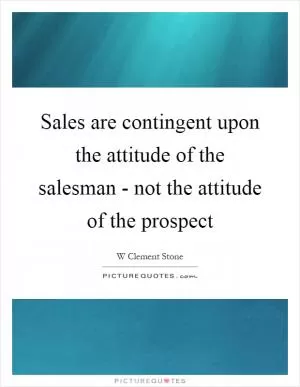 Sales are contingent upon the attitude of the salesman - not the attitude of the prospect Picture Quote #1