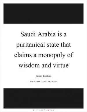 Saudi Arabia is a puritanical state that claims a monopoly of wisdom and virtue Picture Quote #1