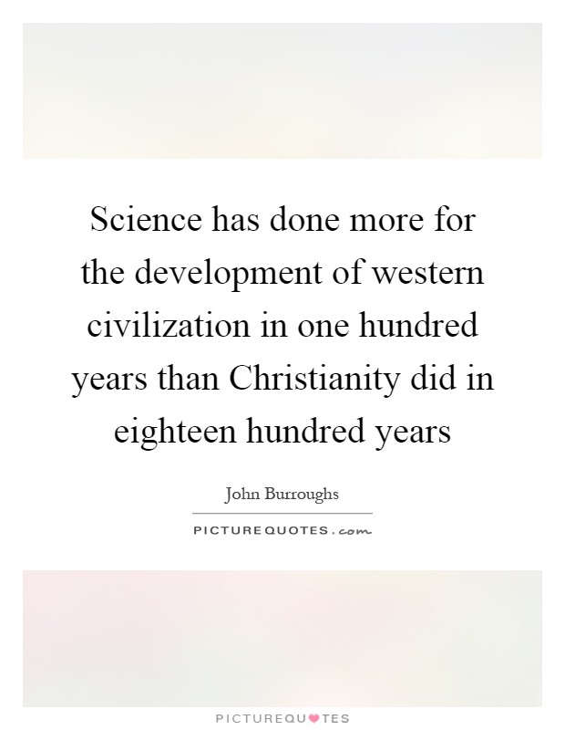 Science has done more for the development of western civilization in one hundred years than Christianity did in eighteen hundred years Picture Quote #1