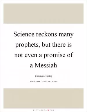 Science reckons many prophets, but there is not even a promise of a Messiah Picture Quote #1