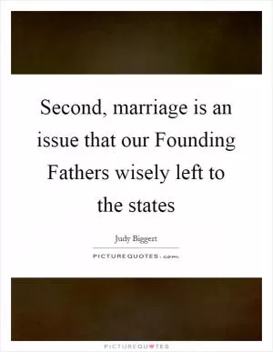 Second, marriage is an issue that our Founding Fathers wisely left to the states Picture Quote #1