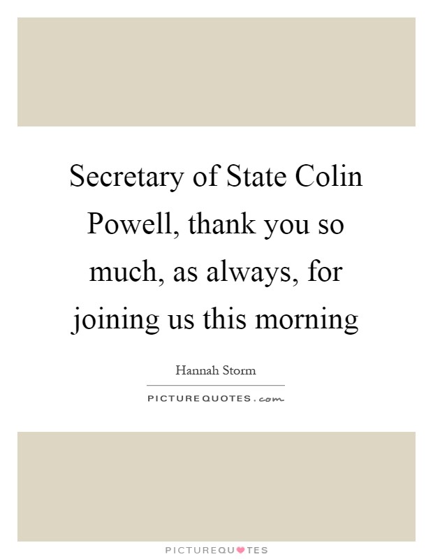 Secretary of State Colin Powell, thank you so much, as always, for joining us this morning Picture Quote #1