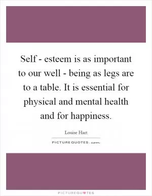 Self - esteem is as important to our well - being as legs are to a table. It is essential for physical and mental health and for happiness Picture Quote #1