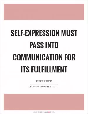 Self-expression must pass into communication for its fulfillment Picture Quote #1