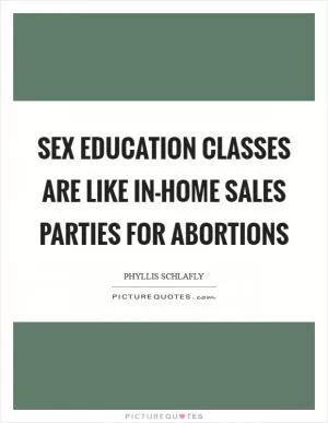 Sex education classes are like in-home sales parties for abortions Picture Quote #1