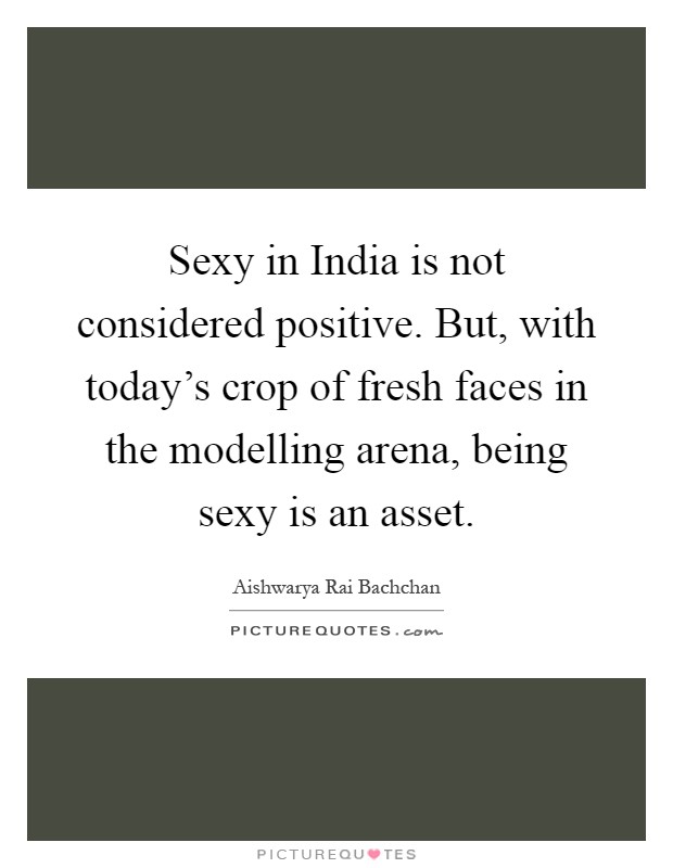 Sexy in India is not considered positive. But, with today's crop of fresh faces in the modelling arena, being sexy is an asset Picture Quote #1