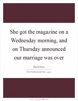 She got the magazine on a Wednesday morning, and on Thursday announced our marriage was over Picture Quote #1