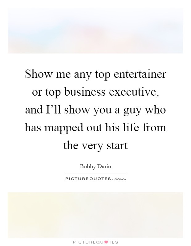 Show me any top entertainer or top business executive, and I'll show you a guy who has mapped out his life from the very start Picture Quote #1