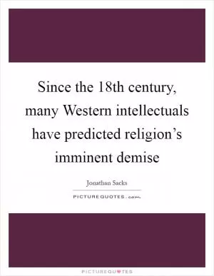 Since the 18th century, many Western intellectuals have predicted religion’s imminent demise Picture Quote #1