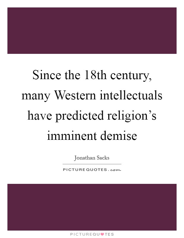 Since the 18th century, many Western intellectuals have predicted religion's imminent demise Picture Quote #1