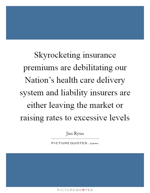 Skyrocketing insurance premiums are debilitating our Nation's health care delivery system and liability insurers are either leaving the market or raising rates to excessive levels Picture Quote #1