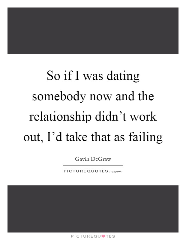 So if I was dating somebody now and the relationship didn't work out, I'd take that as failing Picture Quote #1